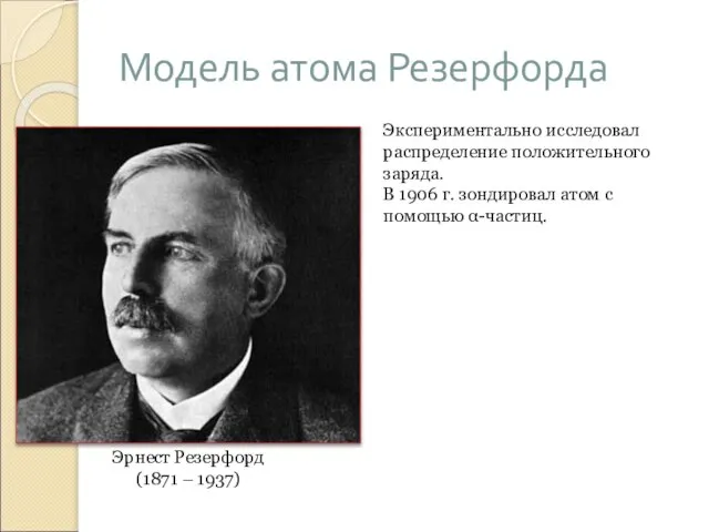 Модель атома Резерфорда Эрнест Резерфорд (1871 – 1937) Экспериментально исследовал распределение положительного