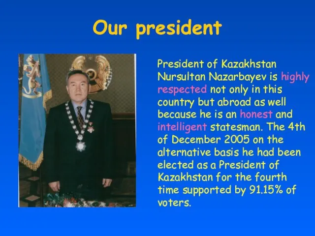 Our president President of Kazakhstan Nursultan Nazarbayev is highly respected not only