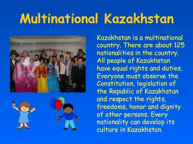 Multinational Kazakhstan Kazakhstan is a multinational country. There are about 125 nationalities