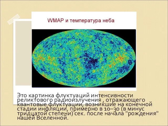 Реликтовое излучение Это картинка флуктуаций интенсивности реликтового радиоизлучения , отражающего квантовые флуктуации,