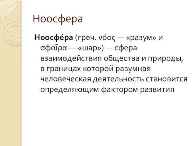 Ноосфера Ноосфе́ра (греч. νόος — «разум» и σφαῖρα — «шар») — сфера