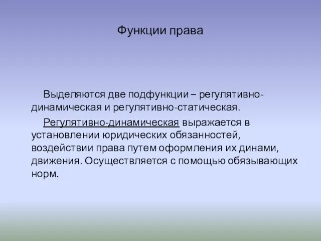 Функции права Выделяются две подфункции – регулятивно-динамическая и регулятивно-статическая. Регулятивно-динамическая выражается в