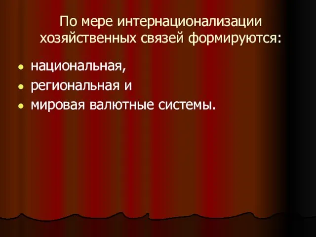 По мере интернационализации хозяйственных связей формируются: национальная, региональная и мировая валютные системы.