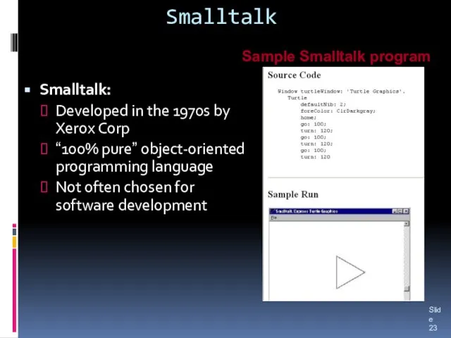 Smalltalk Smalltalk: Developed in the 1970s by Xerox Corp “100% pure” object-oriented