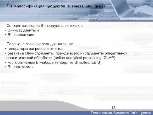 1.3. Классификация продуктов Business intelligence Сегодня категории BI-продуктов включают: BI-инструменты и BI-приложения.