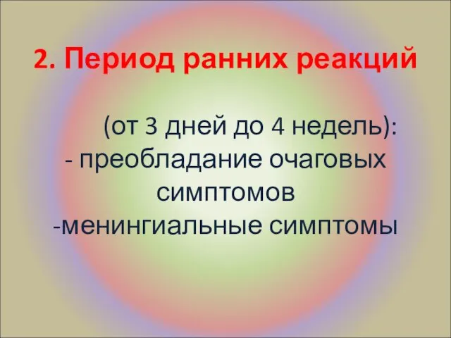 2. Период ранних реакций (от 3 дней до 4 недель): - преобладание очаговых симптомов -менингиальные симптомы