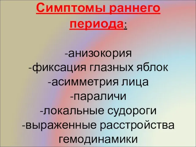 Симптомы раннего периода: -анизокория -фиксация глазных яблок -асимметрия лица -параличи -локальные судороги -выраженные расстройства гемодинамики