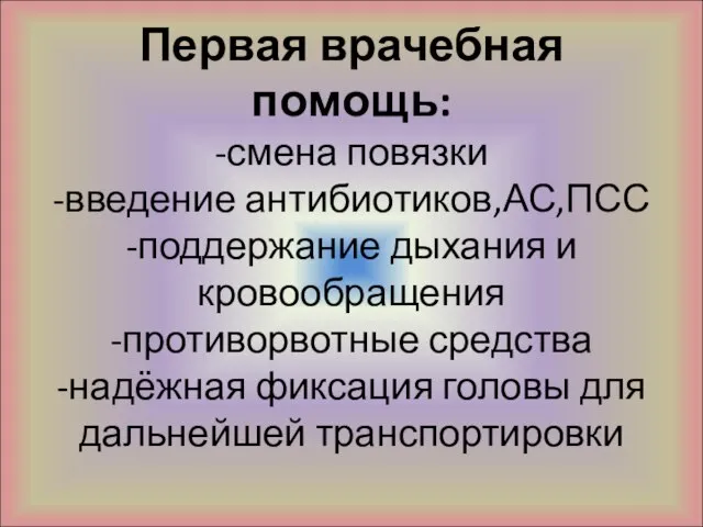 Первая врачебная помощь: -смена повязки -введение антибиотиков,АС,ПСС -поддержание дыхания и кровообращения -противорвотные