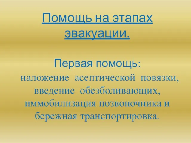 Помощь на этапах эвакуации. Первая помощь: наложение асептической повязки, введение обезболивающих, иммобилизация позвоночника и бережная транспортировка.