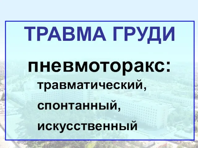 ТРАВМА ГРУДИ пневмоторакс: травматический, спонтанный, искусственный