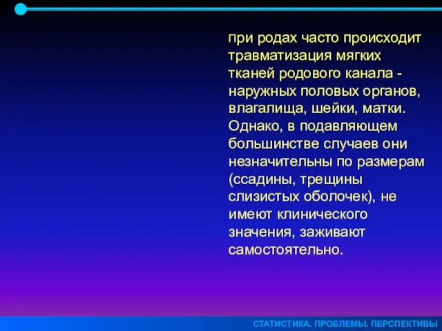 СТАТИСТИКА. ПРОБЛЕМЫ. ПЕРСПЕКТИВЫ При родах часто происходит травматизация мягких тканей родового канала