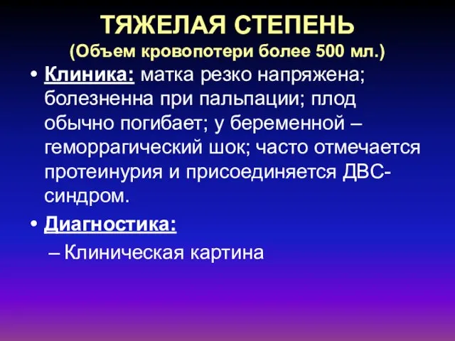 ТЯЖЕЛАЯ СТЕПЕНЬ (Объем кровопотери более 500 мл.) Клиника: матка резко напряжена; болезненна