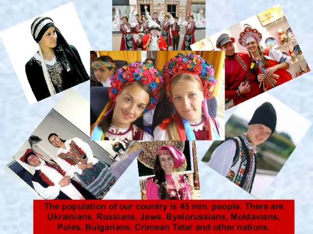 The population of our country is 45 mln. people. There are Ukrainians,