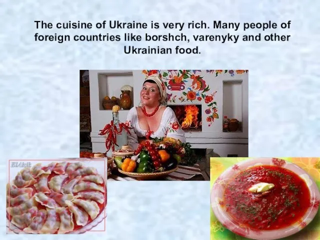 The cuisine of Ukraine is very rich. Many people of foreign countries