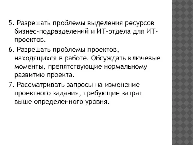 5. Разрешать проблемы выделения ресурсов бизнес-подразделений и ИТ-отдела для ИТ-проектов. 6. Разрешать