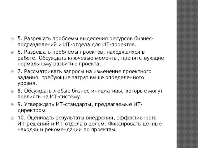 5. Разрешать проблемы выделения ресурсов бизнес-подразделений и ИТ-отдела для ИТ-проектов. 6. Разрешать