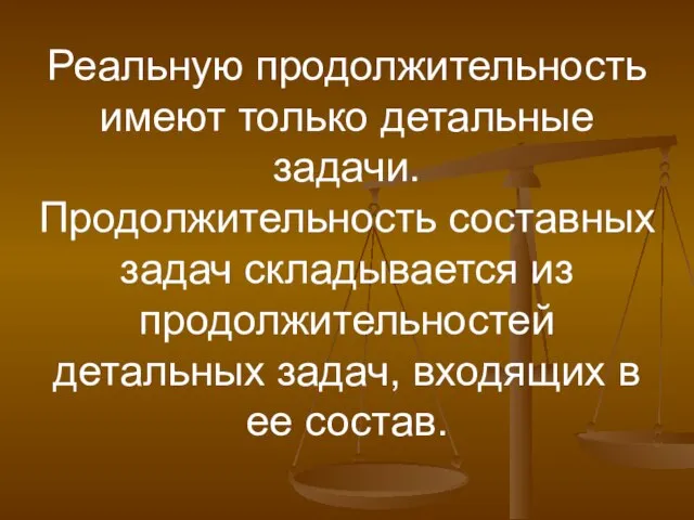 Реальную продолжительность имеют только детальные задачи. Продолжительность составных задач складывается из продолжительностей