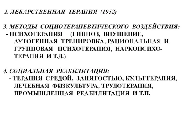 2. ЛЕКАРСТВЕННАЯ ТЕРАПИЯ (1952) 3. МЕТОДЫ СОЦИОТЕРАПЕВТИЧЕСКОГО ВОЗДЕЙСТВИЯ: - ПСИХОТЕРАПИЯ (ГИПНОЗ, ВНУШЕНИЕ,