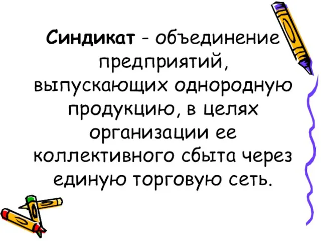 Синдикат - объединение предприятий, выпускающих однородную продукцию, в целях организации ее коллективного