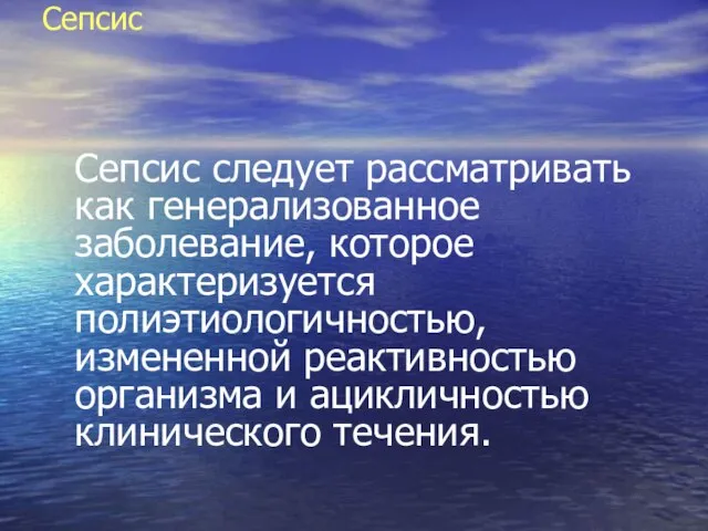 Сепсис Сепсис следует рассматривать как генерализованное заболевание, которое характеризуется полиэтиологичностью, измененной реактивностью