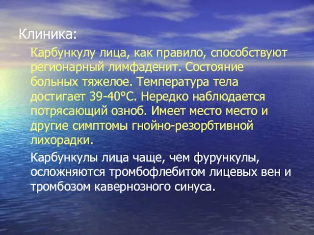 Клиника: Карбункулу лица, как правило, способствуют регионарный лимфаденит. Состояние больных тяжелое. Температура