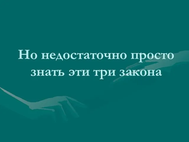 Но недостаточно просто знать эти три закона