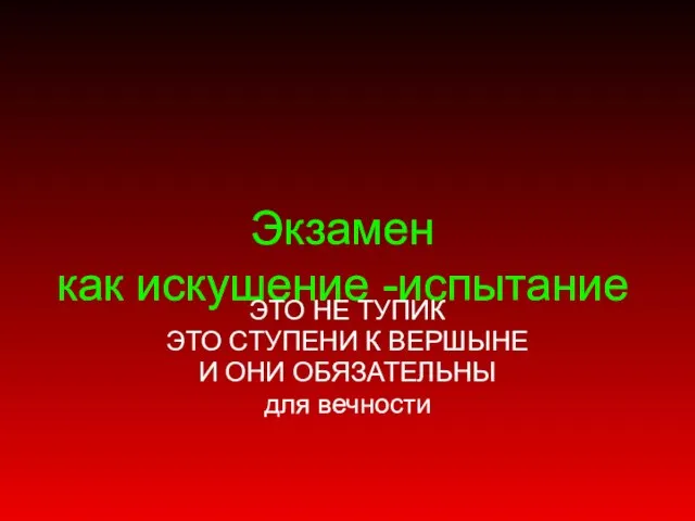 Экзамен как искушение -испытание ЭТО НЕ ТУПИК ЭТО СТУПЕНИ К ВЕРШЫНЕ И ОНИ ОБЯЗАТЕЛЬНЫ для вечности