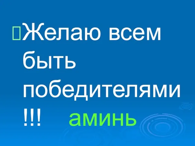 Желаю всем быть победителями!!! аминь