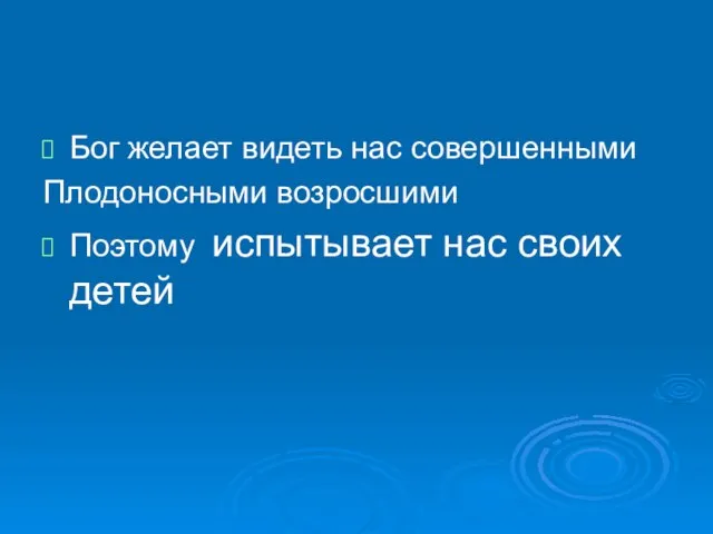 Бог желает видеть нас совершенными Плодоносными возросшими Поэтому испытывает нас своих детей