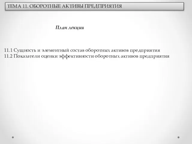 ТЕМА 11. ОБОРОТНЫЕ АКТИВЫ ПРЕДПРИЯТИЯ План лекции 11.1 Сущность и элементный состав