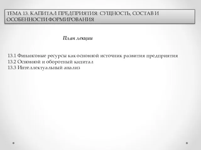 ТЕМА 13. КАПИТАЛ ПРЕДПРИЯТИЯ: СУЩНОСТЬ, СОСТАВ И ОСОБЕННОСТИ ФОРМИРОВАНИЯ План лекции 13.1