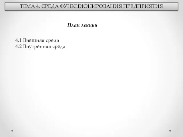 ТЕМА 4. СРЕДА ФУНКЦИОНИРОВАНИЯ ПРЕДПРИЯТИЯ План лекции 4.1 Внешняя среда 4.2 Внутренняя среда