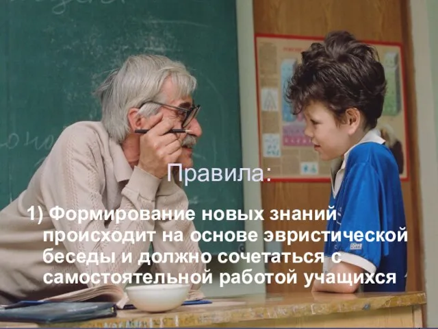 Правила: 1) Формирование новых знаний происходит на основе эвристической беседы и должно