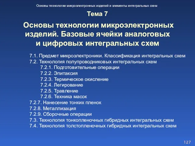 7.1. Предмет микроэлектроники. Классификация интегральных схем 7.2. Технология полупроводниковых интегральных схем 7.2.1.