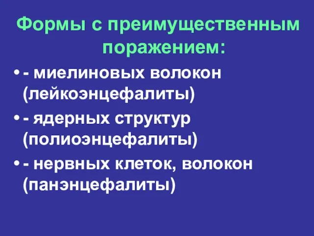 Формы с преимущественным поражением: - миелиновых волокон (лейкоэнцефалиты) - ядерных структур (полиоэнцефалиты)