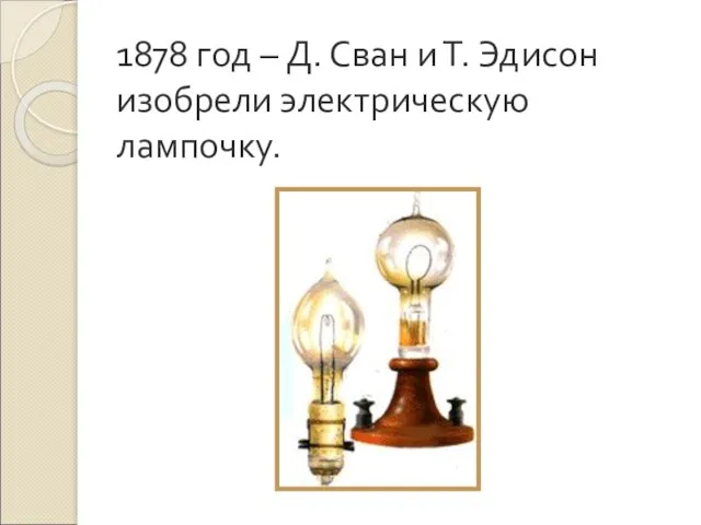 1878 год – Д. Сван и Т. Эдисон изобрели электрическую лампочку.