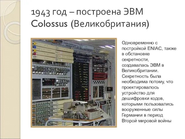1943 год – построена ЭВМ Colossus (Великобритания) Одновременно с постройкой ENIAC, также