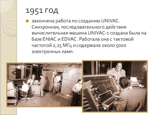 1951 год закончена работа по созданию UNIVAC. Синхронная, последовательного действия вычислительная машина
