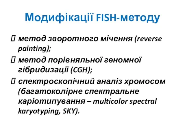 Модифікації FISH-методу метод зворотного мічення (reverse painting); метод порівняльної геномної гібридизації (CGH);