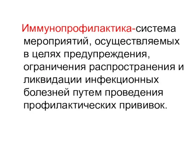 Иммунопрофилактика-система мероприятий, осуществляемых в целях предупреждения, ограничения распространения и ликвидации инфекционных болезней путем проведения профилактических прививок.