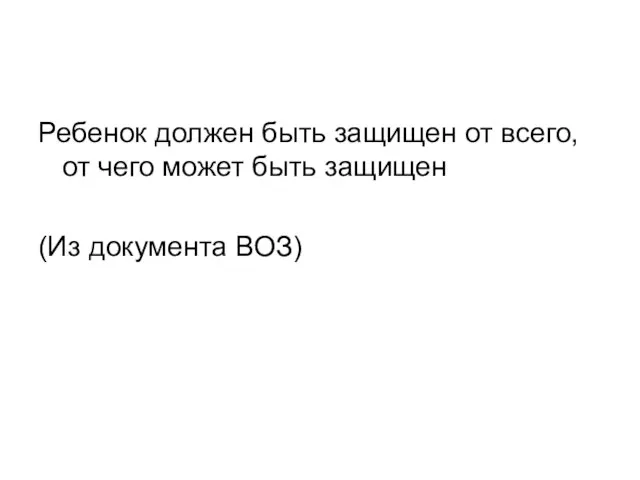 Ребенок должен быть защищен от всего, от чего может быть защищен (Из документа ВОЗ)