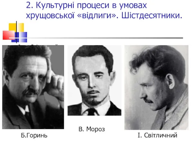 2. Культурні процеси в умовах хрущовської «відлиги». Шістдесятники. Іван Світличний Б.Горинь В. Мороз І. Світличний