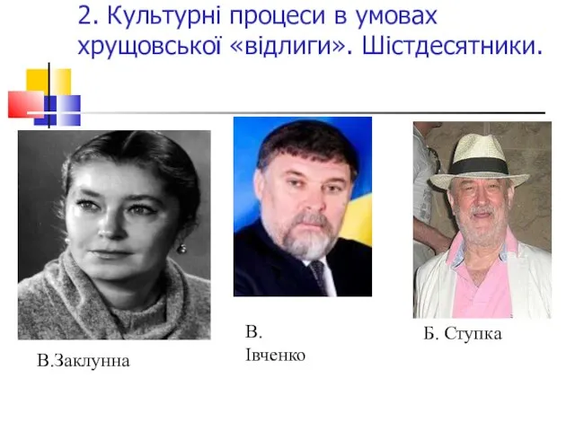 2. Культурні процеси в умовах хрущовської «відлиги». Шістдесятники. В.Заклунна В. Івченко Б. Ступка