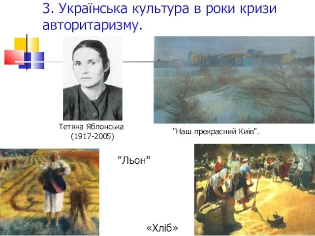 3. Українська культура в роки кризи авторитаризму. "Льон" «Хліб» Тетяна Яблонська (1917-2005) "Наш прекрасний Київ".