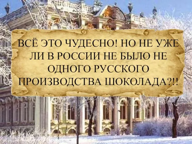 ВСЁ ЭТО ЧУДЕСНО! НО НЕ УЖЕ ЛИ В РОССИИ НЕ БЫЛО НЕ ОДНОГО РУССКОГО ПРОИЗВОДСТВА ШОКОЛАДА?!!