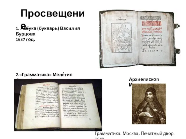 Просвещение. 1. Азбука (букварь) Василия Бурцова 1637 год. 2.«Грамматика» Меле́тия Смотри́цкого Грамматика.