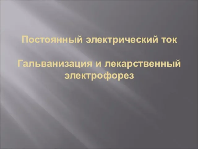 Постоянный электрический ток Гальванизация и лекарственный электрофорез