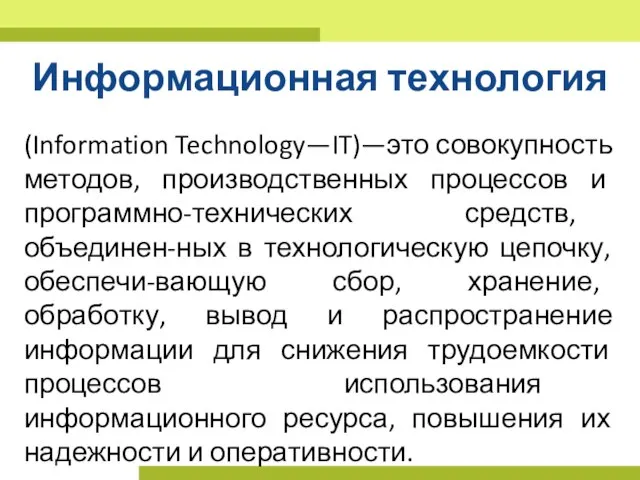 Информационная технология (Information Technology—IT)—это совокупность методов, производственных процессов и программно-технических средств, объединен-ных