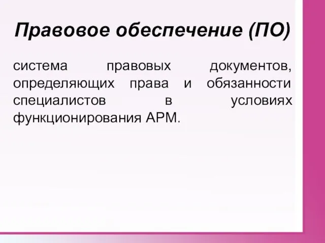 Правовое обеспечение (ПО) система правовых документов, определяющих права и обязанности специалистов в условиях функционирования АРМ.