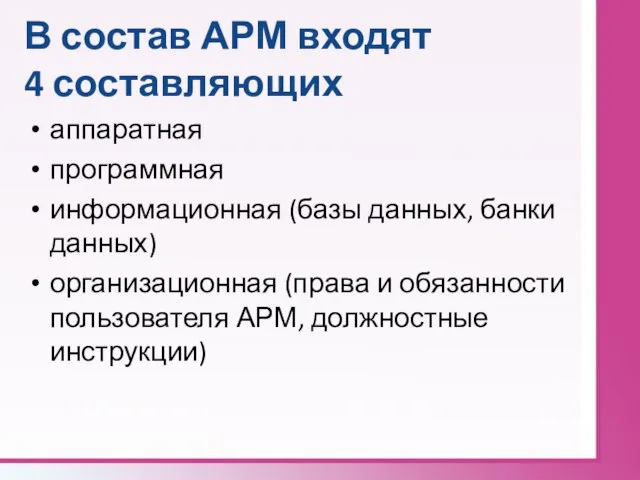 В состав АРМ входят 4 составляющих аппаратная программная информационная (базы данных, банки